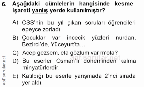 6. soru: Aşağıdaki cümlelerin hangisinde kesme işareti yanlış yerde kullanılmıştır? A) ÖSS'nin bu yıl çıkan soruları öğrencile…