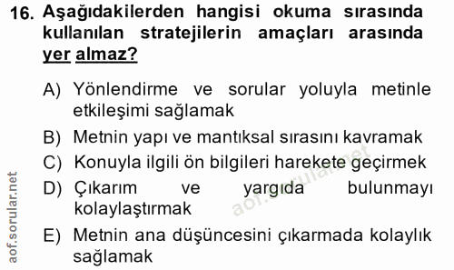 16. soru: Aşağıdakilerden hangisi okuma sırasında kullanılan stratejilerin amaçları arasında yer almaz? A) Yönlendirme ve sorul…