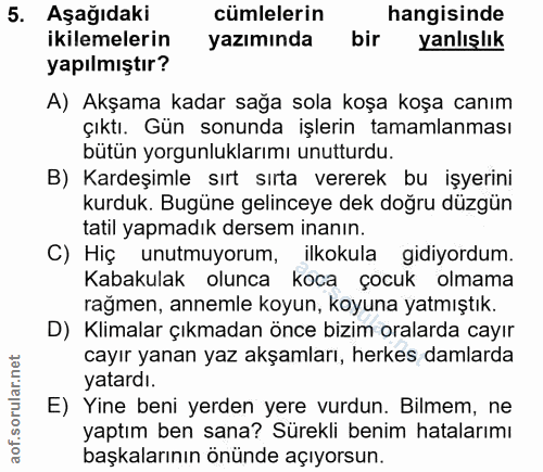 5. soru: Aşağıdaki cümlelerin hangisinde ikilemelerin yazımında bir yanlışlık yapılmıştır? A) Akşama kadar sağa sola koşa koşa…