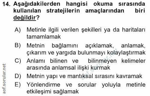 14. soru: Aşağıdakilerden hangisi okuma sırasında kullanılan stratejilerin amaçlarından biri değildir? A) Metinle ilgili verile…