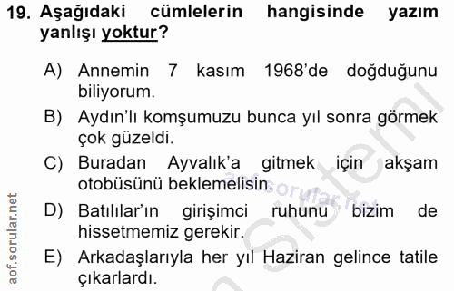 19. soru: Aşağıdaki cümlelerin hangisinde yazım yanlışı yoktur? A) Annemin 7 kasım 1968'de doğduğunu biliyorum. B) Aydın'lı kom…