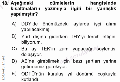 18. soru: Aşağıdaki cümlelerin hangisinde kısaltmaların yazımıyla ilgili bir yanlışlık yapılmıştır? A) DDY'de önümüzdeki aylard…