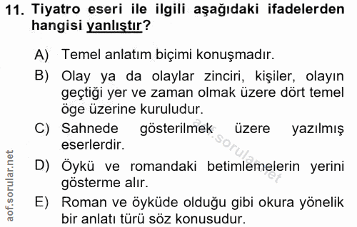 11. soru: Tiyatro eseri ile ilgili aşağıdaki ifadelerden hangisi yanlıştır? A) Temel anlatım biçimi konuşmadır. B) Olay ya da o…