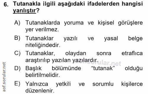 6. soru: Tutanakla ilgili aşağıdaki ifadelerden hangisi yanlıştır? A) Tutanaklarda yoruma ve kişisel görüşlere yer verilmez. B…