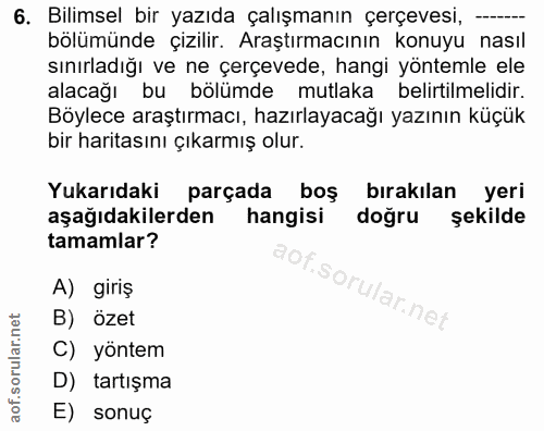 6. soru: Bilimsel bir yazıda çalışmanın çerçevesi, —-.- bölümünde çizilir. Araştırmacının konuyu nasıl sınırladığı ve ne çerçe…