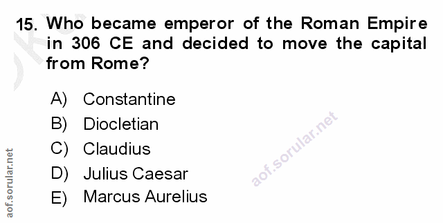 15. soru: Who became emperor of the Roman Empire in 306 CE and decided to move the capital from Rome? A) Constantine B) Dioclet…