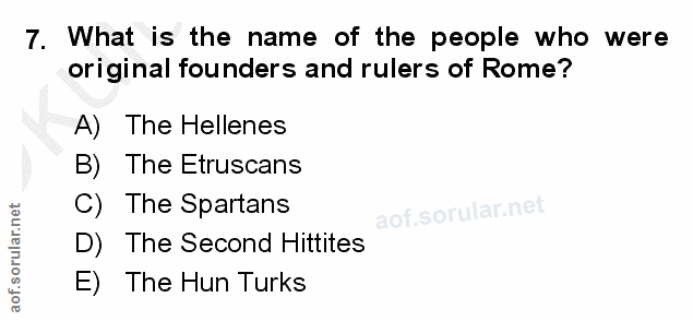 7. soru: What is the name of the people who were original founders and rulers of Rome? A) The Hellenes B The Etruscans C) The…