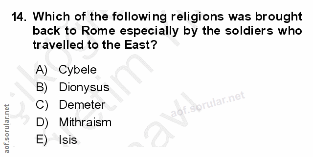 14. soru: Which of the following religions was brought back to Rome especially by the soldiers who travelled to the East? A) Cy…