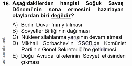 16. soru: Aşağıdakilerden hangisi Soğuk Savaş Dönemi'nin sona ermesini hazırlayan olaylardan biri değildir? A) Berlin Duvarı'nı…