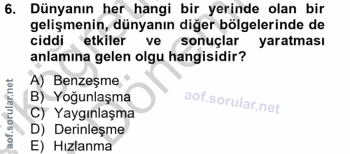 6. soru: Dünyanın her hangi bir yerinde olan bir gelişmenin, dünyanın diğer bölgelerinde de ciddi etkiler ve sonuçlar yaratmas…