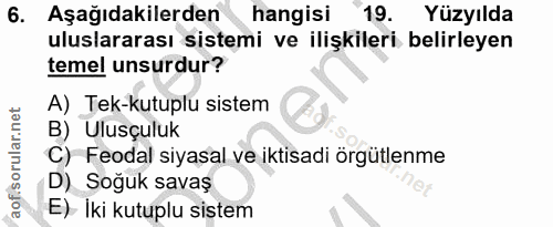 6. soru: Aşağıdakilerden hangisi 19. Yüzyılda uluslararası sistemi ve ilişkileri belirleyen temel unsurdur? A) Tek-kutuplu sis…