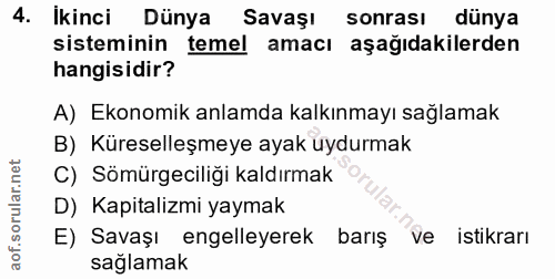 4. soru: Ikinci Dünya Savası sonrası dünya sisteminin temel amacı aşağıdakilerden hangisidir? A) Ekonomik anlamda kalkınmayı s…