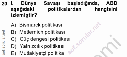 20. soru: I. Dünya Savaşı başladığında, ABD aşağıdaki politikalardan hangisini izlemiştir? A) Bismarck politikası B) Metternich…
