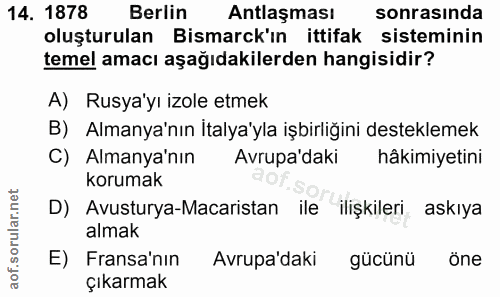 14. soru: 1878 Berlin Antlaşması sonrasında oluşturulan Bismarck'ın ittifak sisteminin temel amacı aşağıdakilerden hangisidir?…