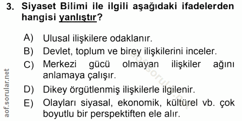3. soru: Siyaset Bilimi ile ilgili aşağıdaki ifadelerden hangisi yanlıştır? A) Ulusal ilişkilere odaklanır. B) Devlet, toplum…