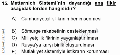 15. soru: Metternich Sistemi'nin dayandığı ana fikir aşağıdakilerden hangisidir? A) Cumhuriyetçilik fikrinin benimsenmesi B) Sö…