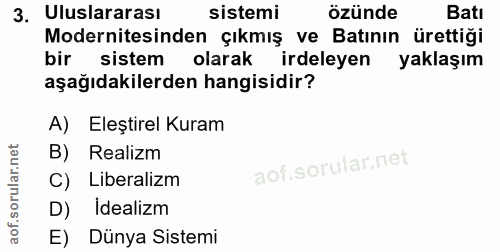 3. soru: Uluslararası sistemi özünde Batı Modernitesinden çıkmış ve Batının ürettiği bir sistem olarak irdeleyen yaklaşım aşağ…
