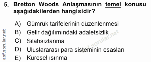 5. soru: Bretton Woods Anlaşmasının temel konusu aşağıdakilerden hangisidir? A) Gümrük tarifelerinin düzenlenmesi B) Gelir dağ…