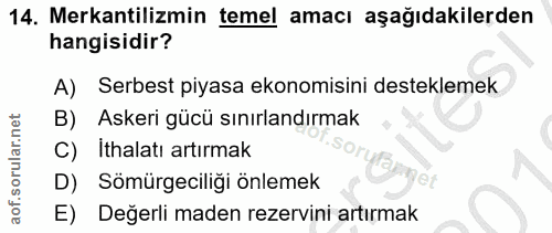 14. soru: Mekantilizmin temel amacı aşağıdakilerden hangisidir? A) Serbest piyasa ekonomisini desteklemek B) Askeri gücü sınırl…