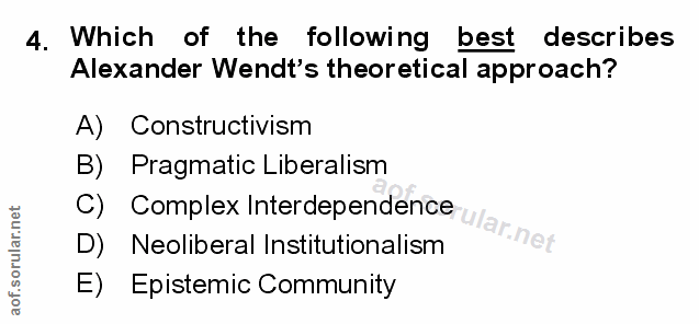 4. soru: Which of the following best describes Alexander Wendt's theoretical approach? A) Constructivism B) Pragmatic Liberali…