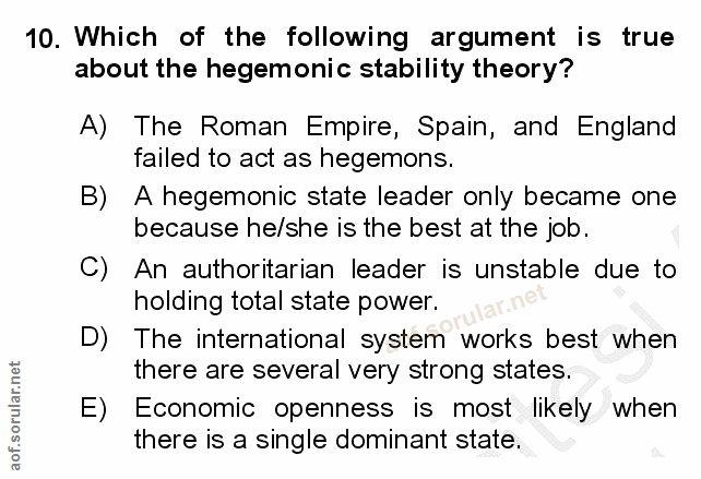 10. soru: Which of the following argument is true about the hegemonic stability theory? A) The Roman Empire, Spain, and England…