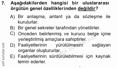 7. soru: Aşağıdakilerden hangisi bir uluslararası örgütün genel özelliklerinden değildir? A) Bir anlaşma, antant ya da sözleşm…