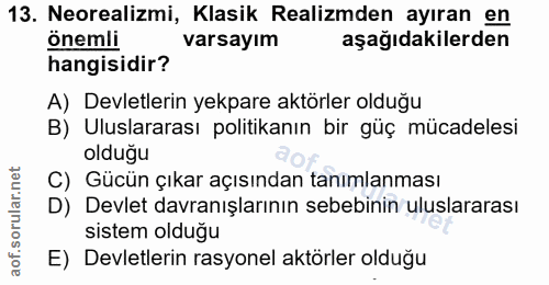 13. soru: Neorealizmi, Klasik Realizmden ayıran en onemli varsayım aşağıdakilerden hangisidir? A) Devletlerin yekpare aktörler…