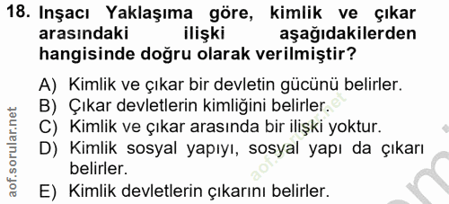 18. soru: Inşacı Yaklaşıma göre, kimlik ve çıkar arasındaki ilişki aşağıdakilerden hangisinde doğru olarak verilmiştir? A) Kiml…
