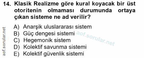 14. soru: Klasik Realizme göre kural koyacak bir üst otoritenin olmaması durumunda ortaya çıkan sisteme ne ad verilir? A) Anarş…