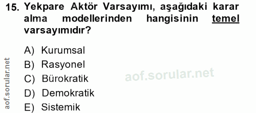15. soru: Yekpare Aktör Varsayımı, aşağıdaki karar alma modellerinden hangisinin temel varsayımıdır? A) Kurumsal B) Rasyonel C)…