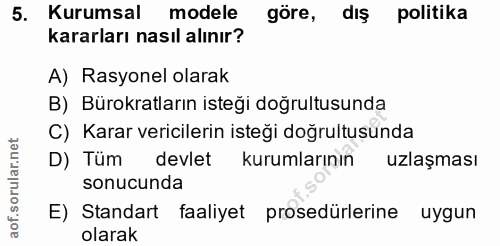 5. soru: Kurumsal modele göre, dış politika kararları nasıl alınır? A) Rasyonel olarak B) Bürokratların isteği doğrultusunda C…