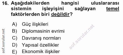 16. soru: Aşağıdakilerden hangisi uluslararası sistemin işleyişini sağlayan temel faktörlerden biri değildir? A) Güç ilişkileri…