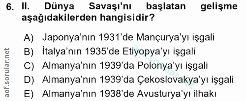 6. soru: II. Dünya Savaşı'nı başlatan gelişme aşağıdakilerden hangisidir? A) Japonya'nın 1931'de Mançurya'yı işgali B) İtalya'…