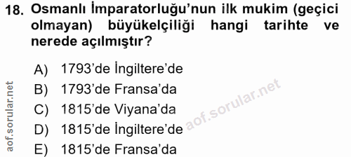 18. soru: Osmanlı İmparatorluğu'nun ilk mukim (geçici olmayan) büyükelçiliği hangi tarihte ve nerede açılmıştır? A) 1793'de Ing…