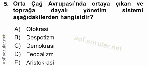 5. soru: Orta Çağ Avrupası'nda ortaya çıkan ve topraga dayalı yönetim sistemi aşağıdakilerden hangisidir? A) Otokrasi B) Despo…