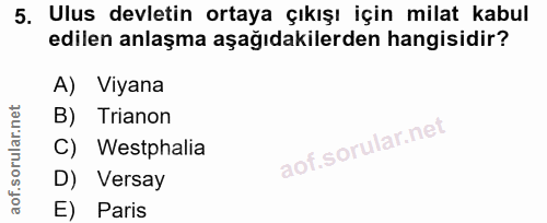 5. soru: Ulus devletin ortaya çıkışı için milat kabul edilen anlaşma aşağıdakilerden hangisidir? A) Viyana B) Trianon C) Westp…