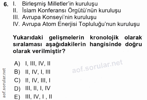 6. soru: 1. Birleşmiş Milletler'in kuruluşu II. İslam Konferansı Orgütü'nün kuruluşu IlI. Avrupa Konseyi'nin kuruluşu IV. Avru…