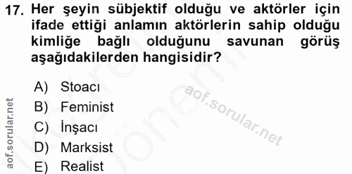17. soru: Her şeyin sübjektif olduğu ve aktörler için ifade ettiği anlamın aktörlerin sahip olduğu kimliğe bağlı olduğunu savun…