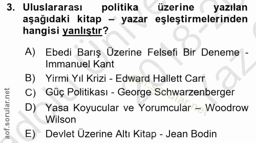 3. soru: Uluslararası politika üzerine yazılan aşağıdaki kitap - yazar eşleştirmelerinden hangisi yanlıştır? A) Ebedi Barış Üz…