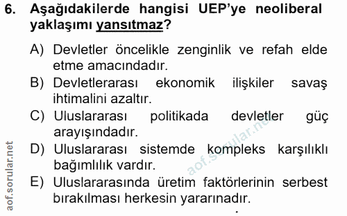 6. soru: Aşağıdakilerde hangisi UEP'ye neoliberal yaklaşımı yansıtmaz? A) Devletler öncelikle zenginlik ve refah elde etme ama…