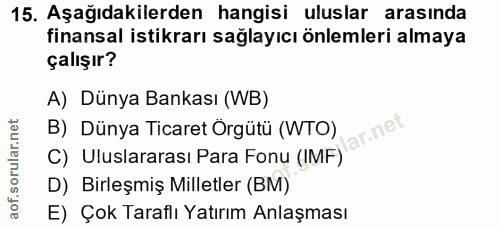 15. soru: Aşağıdakilerden hangisi uluslar arasında finansal istikrarı sağlayıcı önlemleri almaya çalışır? A) Dünya Bankası (WB)…