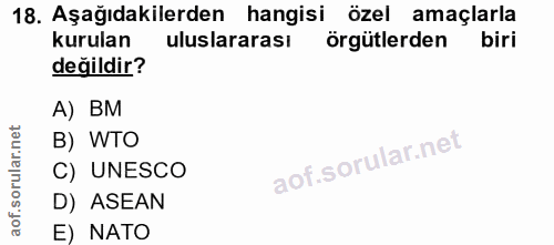 18. soru: Aşağıdakilerden hangisi özel amaçlarla kurulan uluslararası örgütlerden biri değildir? A) BM B) WTO C) UNESCO D) ASEA…