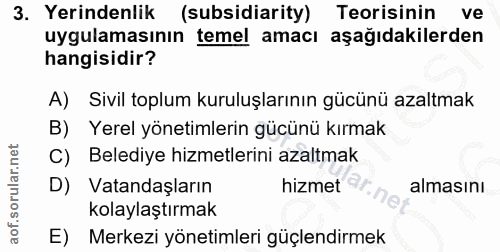 3. soru: Yerindenlik (subsidiarity) Teorisinin ve uygulamasının temel amacı aşağıdakilerden hangisidir? A) Sivil toplum kurulu…