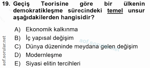 19. soru: Geçiş Teorisine göre bir ülkenin demokratikleşme sürecindeki temel unsur aşağıdakilerden hangisidir? A) Ekonomik kalk…