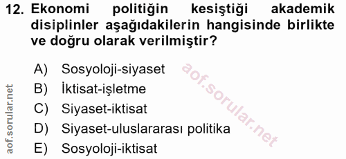 12. soru: Ekonomi politiğin kesiştiği akademik disiplinler aşağıdakilerin hangisinde birlikte ve doğru olarak verilmiştir? A) S…