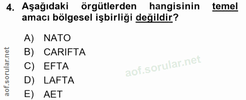 4. soru: Aşağıdaki örgütlerden hangisinin temel amacı bölgesel işbirliği değildir? A) NATO B) CARIFTA C) EFTA D) LAFTA E AET