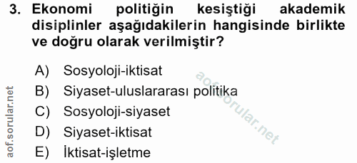 3. soru: Ekonomi politiğin kesiştiği akademik disiplinler aşağıdakilerin hangisinde birlikte ve doğru olarak verilmiştir? A) S…