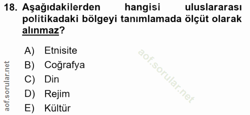 18. soru: Aşağıdakilerden hangisi uluslararası politikadaki bölgeyi tanımlamada ölçüt olarak alınmaz? A) Etnisite B) Cografya C…