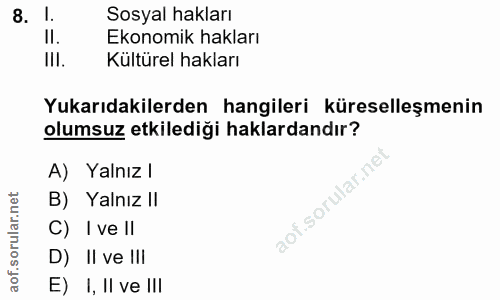 8. soru: l. Sosyal hakları Ekonomik hakları Ill. Kültürel hakları Yukarıdakilerden hangileri küreselleşmenin olumsuz etkilediğ…