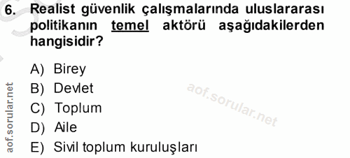 6. soru: Realist güvenlik çalışmalarında uluslararası politikanın temel aktörü aşağıdakilerden hangisidir? A) Birey B) Devlet…